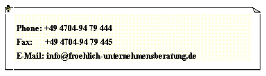 Textfeld: Phone: +49 4704-94 79 444Fax:      +49 4704-94 79 445E-Mail: info@froehlich-unternehmensberatung.de