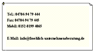 Textfeld: Tel.: 04704-94 79 444Fax: 04704-94 79 445Mobil: 0152-0199 4865E-Mail: info@froehlich-unternehmensberatung.de